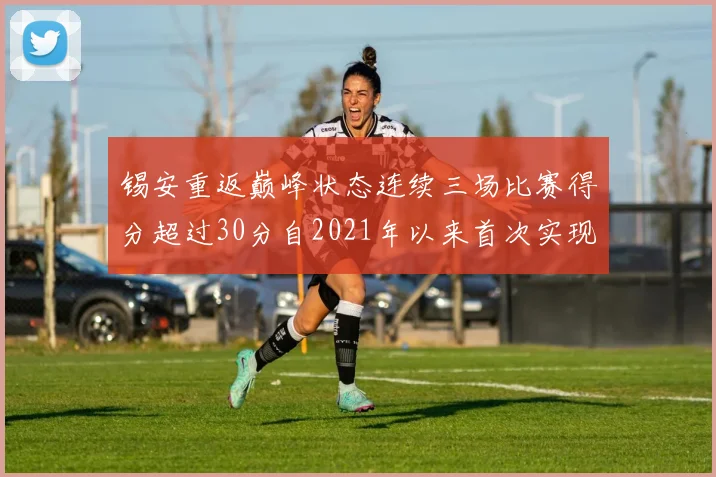 锡安重返巅峰状态连续三场比赛得分超过30分自2021年以来首次实现