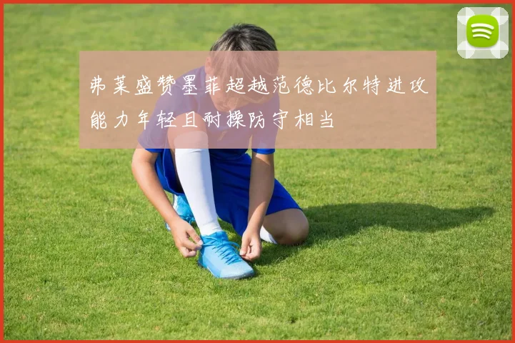 弗莱盛赞墨菲超越范德比尔特进攻能力年轻且耐操防守相当