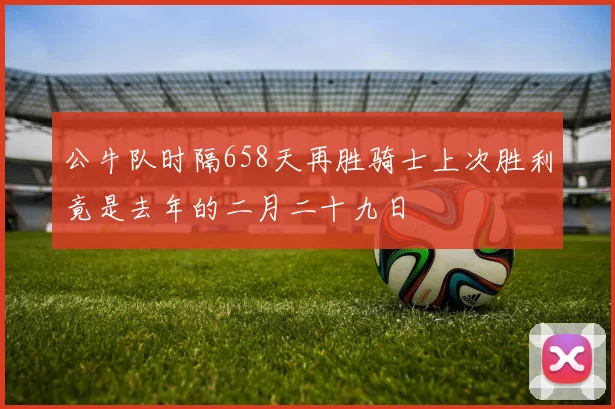 公牛队时隔658天再胜骑士上次胜利竟是去年的二月二十九日