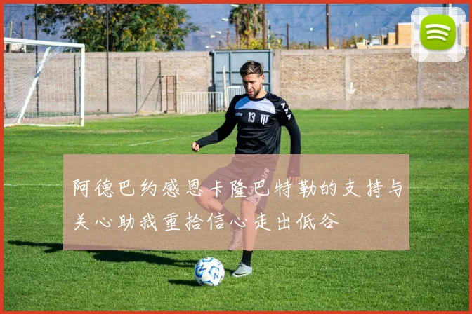 阿德巴约感恩卡隆巴特勒的支持与关心助我重拾信心走出低谷