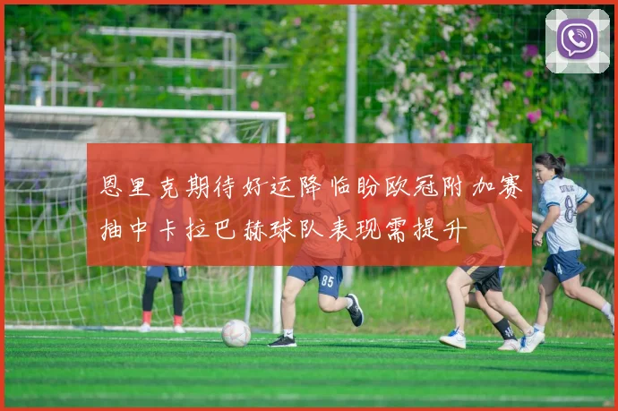 恩里克期待好运降临盼欧冠附加赛抽中卡拉巴赫球队表现需提升