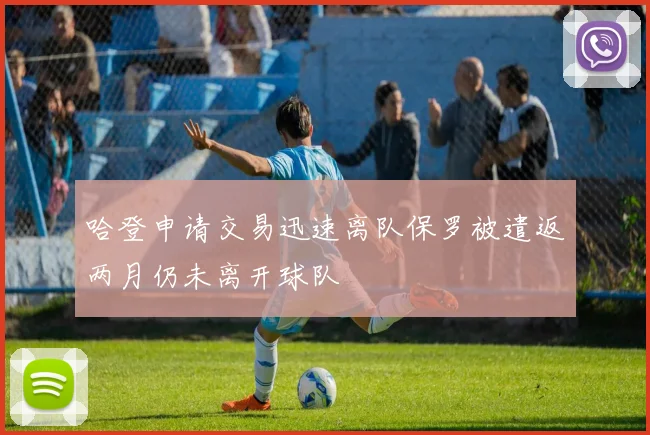 哈登申请交易迅速离队保罗被遣返两月仍未离开球队