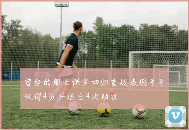 曾经的船长保罗回归首战表现平平仅得4分并送出4次助攻