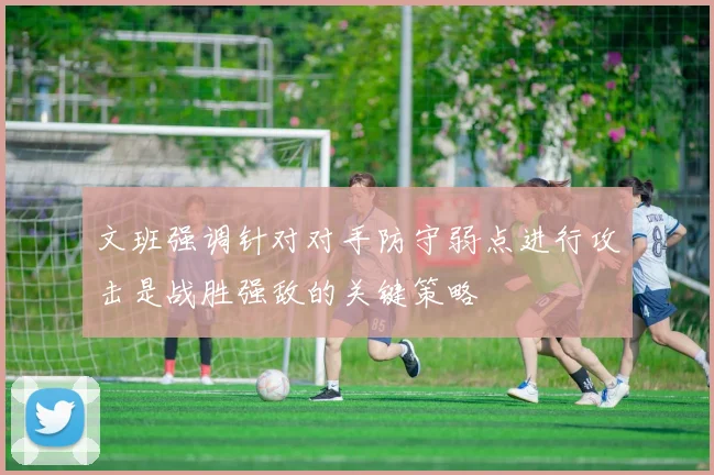 文班强调针对对手防守弱点进行攻击是战胜强敌的关键策略
