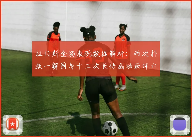 拉门斯全场表现数据解析：两次扑救一解围与十三次长传成功获评六点七分