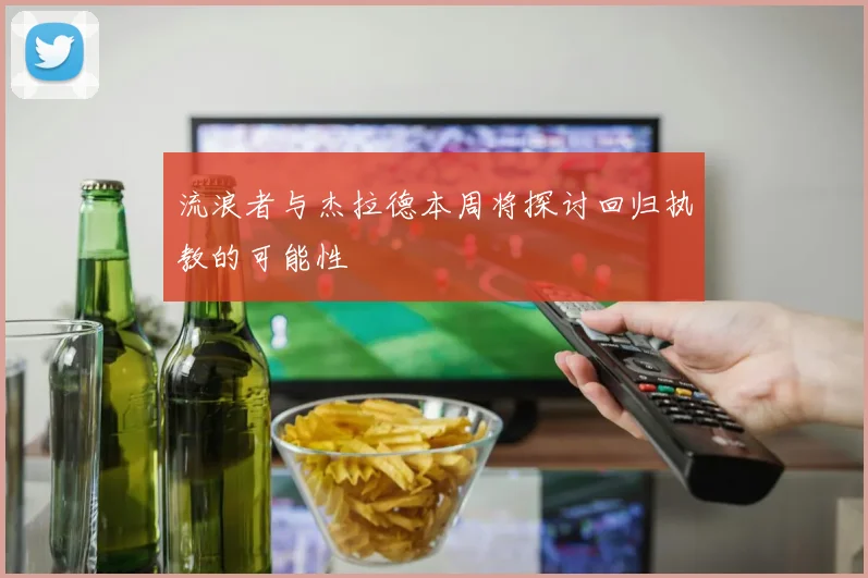 流浪者与杰拉德本周将探讨回归执教的可能性
