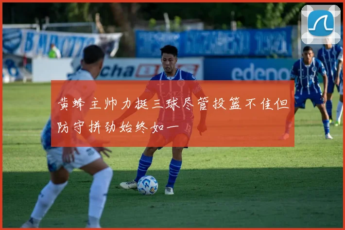 黄蜂主帅力挺三球尽管投篮不佳但防守拼劲始终如一