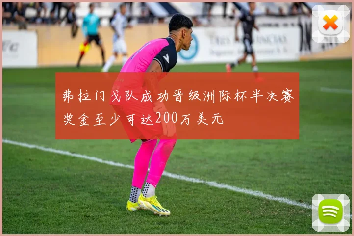 弗拉门戈队成功晋级洲际杯半决赛奖金至少可达200万美元