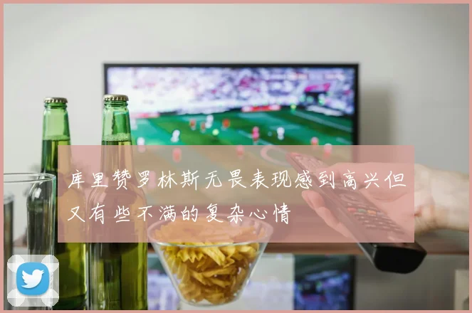 库里赞罗林斯无畏表现感到高兴但又有些不满的复杂心情