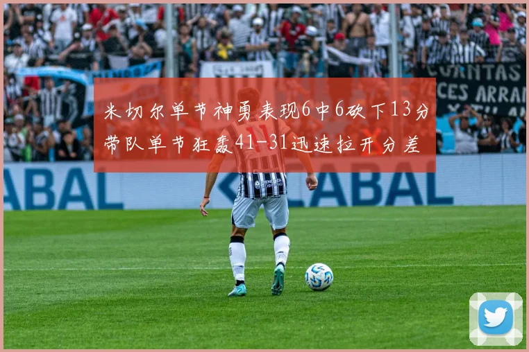 米切尔单节神勇表现6中6砍下13分带队单节狂轰41-31迅速拉开分差